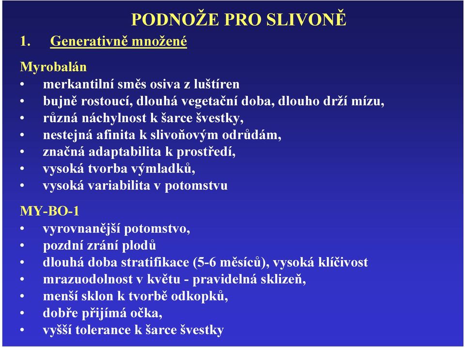 náchylnost k šarce švestky, nestejná afinita k slivoňovým odrůdám, značná adaptabilita k prostředí, vysoká tvorba výmladků, vysoká