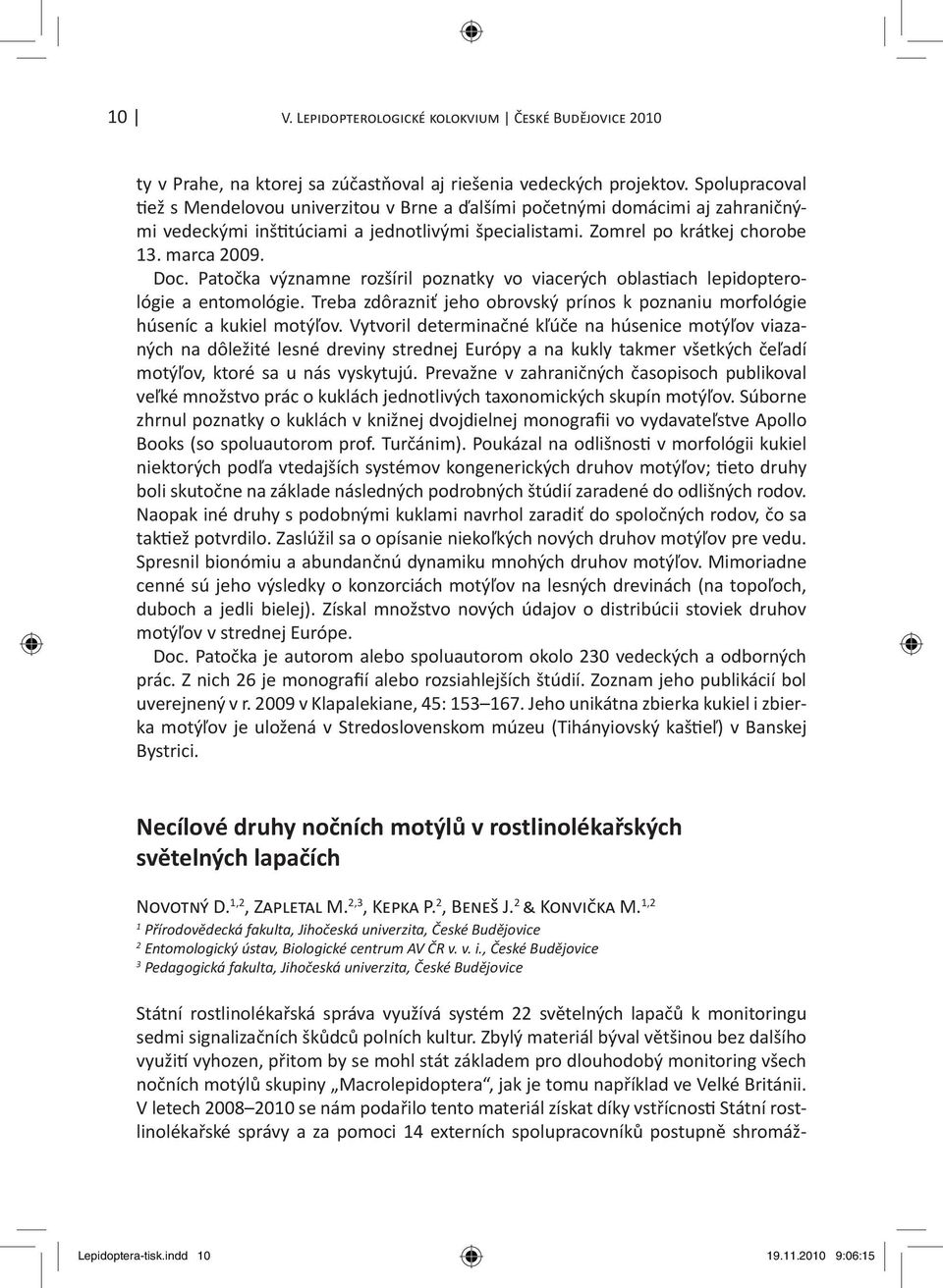 Patočka významne rozšíril poznatky vo viacerých oblas ach lepidopterológie a entomológie. Treba zdôrazniť jeho obrovský prínos k poznaniu morfológie húseníc a kukiel motýľov.