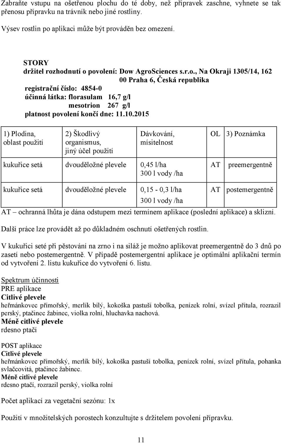 10.2015 1) Plodina, oblast použití 2) Škodlivý organismus, OL 3) Poznámka kukuřice setá dvouděložné plevele 0,45 l/ha 300 l vody /ha AT preemergentně kukuřice setá dvouděložné plevele 0,15-0,3 l/ha