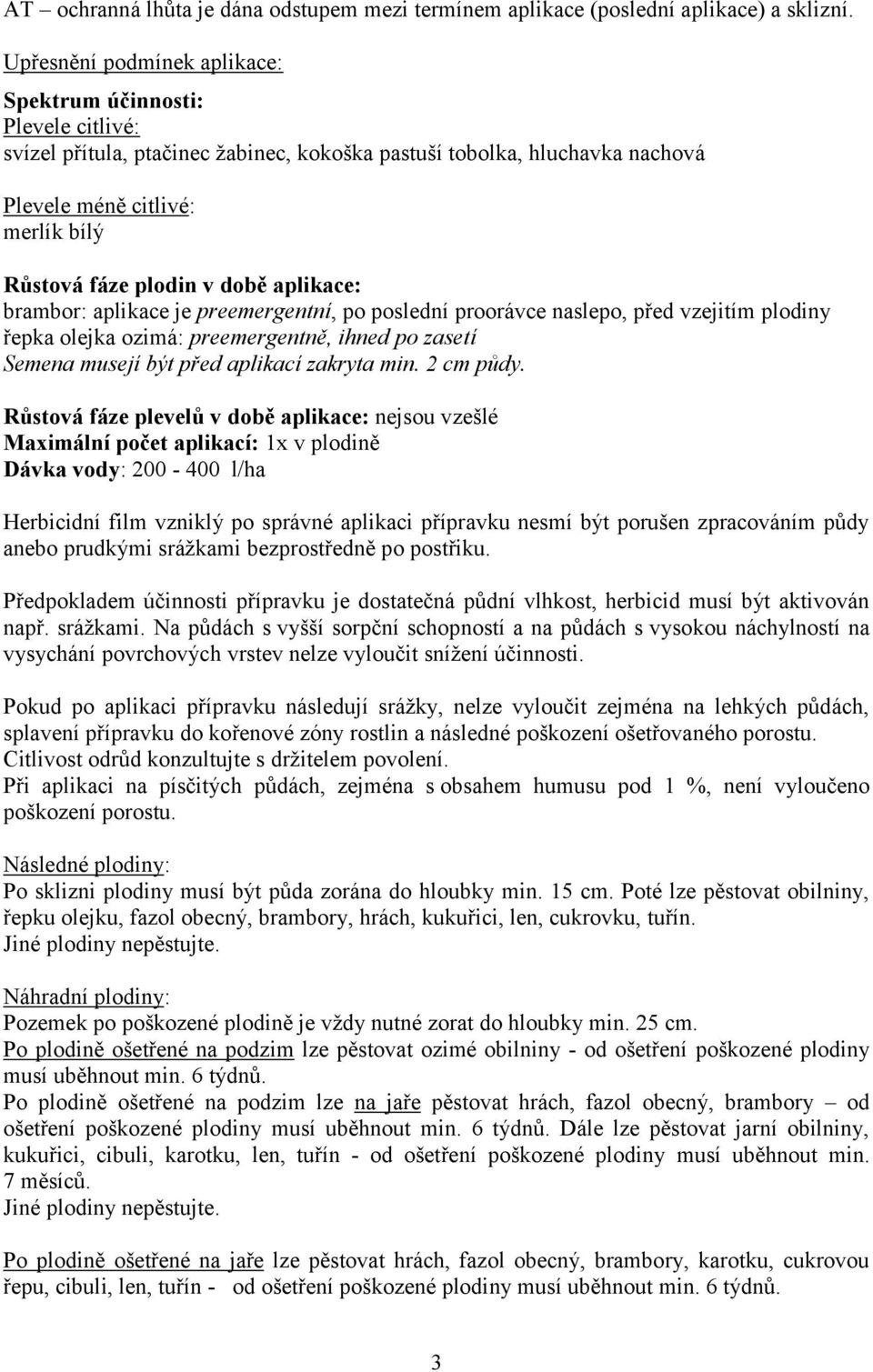 době aplikace: brambor: aplikace je preemergentní, po poslední proorávce naslepo, před vzejitím plodiny řepka olejka ozimá: preemergentně, ihned po zasetí Semena musejí být před aplikací zakryta min.