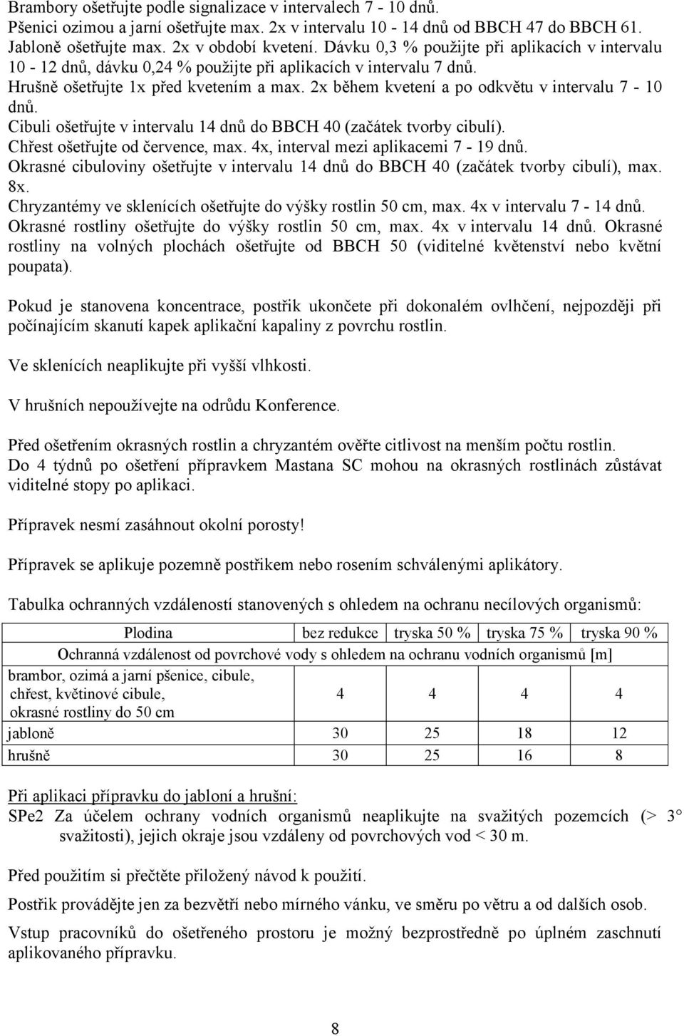 2x během kvetení a po odkvětu v intervalu 7-10 dnů. Cibuli ošetřujte v intervalu 14 dnů do BBCH 40 (začátek tvorby cibulí). Chřest ošetřujte od července, max. 4x, interval mezi aplikacemi 7-19 dnů.