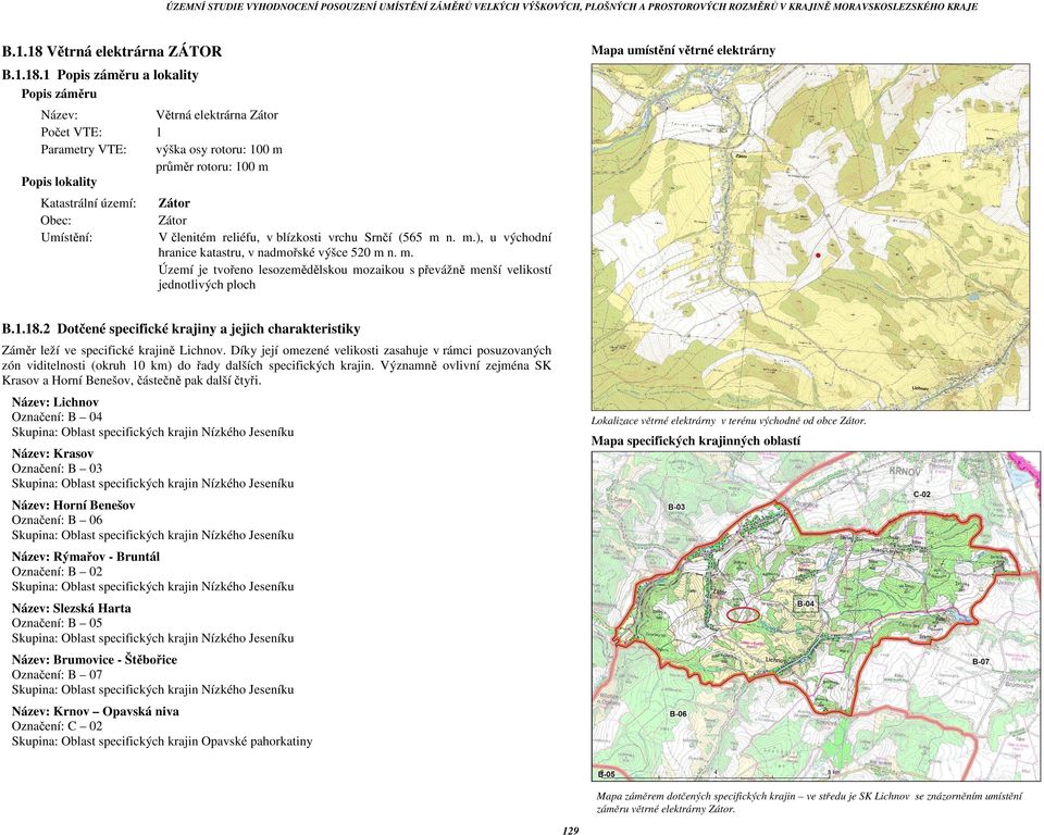 1 Popis záměru a lokality Popis záměru Název: Větrná elektrárna Zátor Počet VTE: 1 Parametry VTE: výška osy rotoru: 100 m průměr rotoru: 100 m Popis lokality Katastrální území: Zátor Obec: Zátor