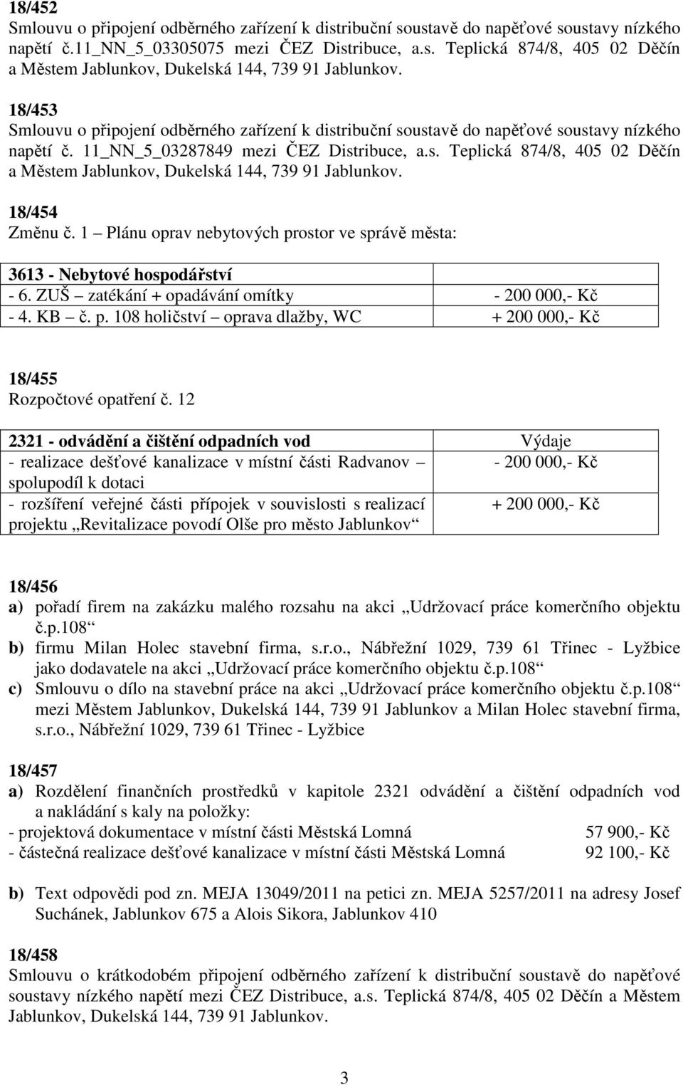 18/454 Změnu č. 1 Plánu oprav nebytových prostor ve správě města: 3613 - Nebytové hospodářství - 6. ZUŠ zatékání + opadávání omítky - 200 000,- Kč - 4. KB č. p. 108 holičství oprava dlažby, WC + 200 000,- Kč 18/455 Rozpočtové opatření č.