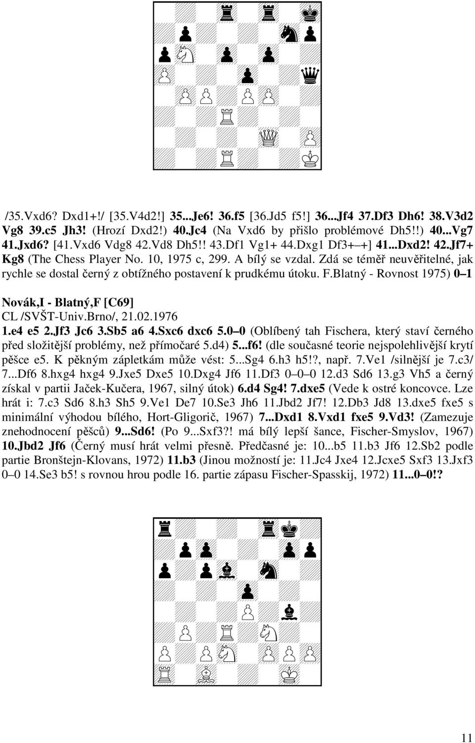 Zdá se téměř neuvěřitelné, jak rychle se dostal černý z obtížného postavení k prudkému útoku. F.Blatný - Rovnost 1975) 0 1 Novák,I - Blatný,F [C69] CL /SVŠT-Univ.Brno/, 21.02.1976 1.e4 e5 2.Jf3 Jc6 3.