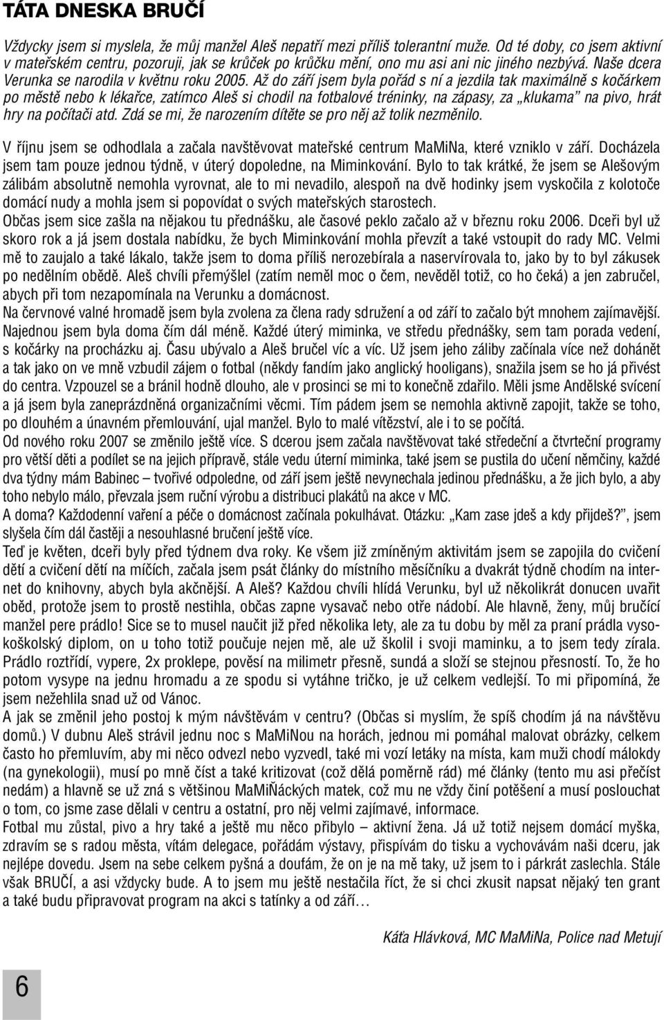 AÏ do záfií jsem byla pofiád s ní a jezdila tak maximálnû s koãárkem po mûstû nebo k lékafice, zatímco Ale si chodil na fotbalové tréninky, na zápasy, za klukama na pivo, hrát hry na poãítaãi atd.