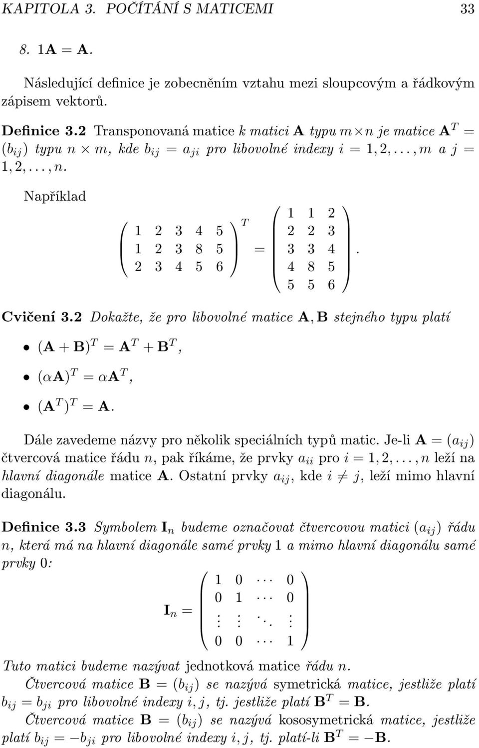 Například 1 2 3 4 5 1 2 3 8 5 2 3 4 5 6 T 1 1 2 2 2 3 3 3 4 4 8 5 5 5 6. Cvičení 3.2 Dokažte, že pro libovolné matice A, B stejného typu platí (A + B) T A T + B T, (αa) T αa T, (A T ) T A.