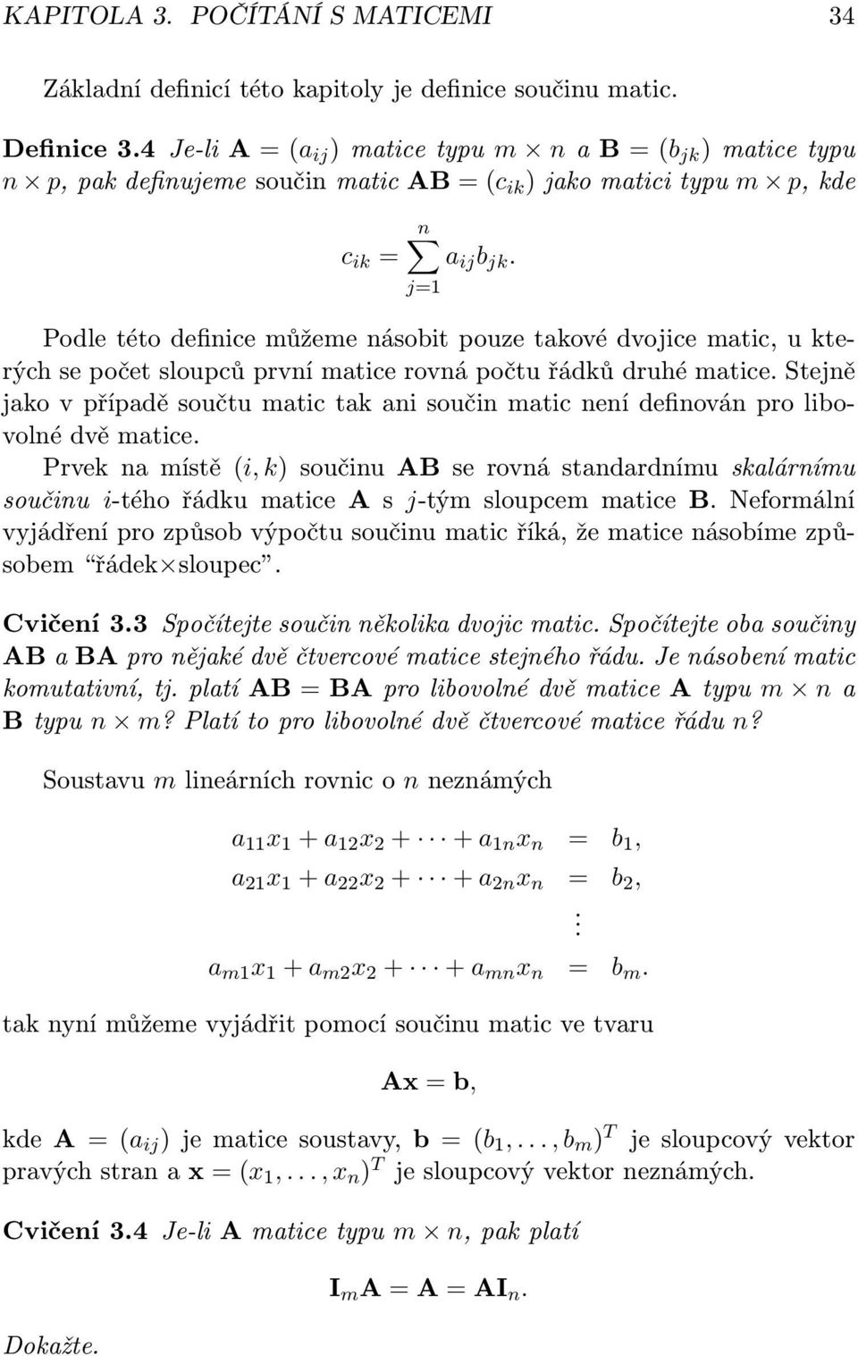 Podle této definice můžeme násobit pouze takové dvojice matic, u kterých se počet sloupců první matice rovná počtu řádků druhé matice.