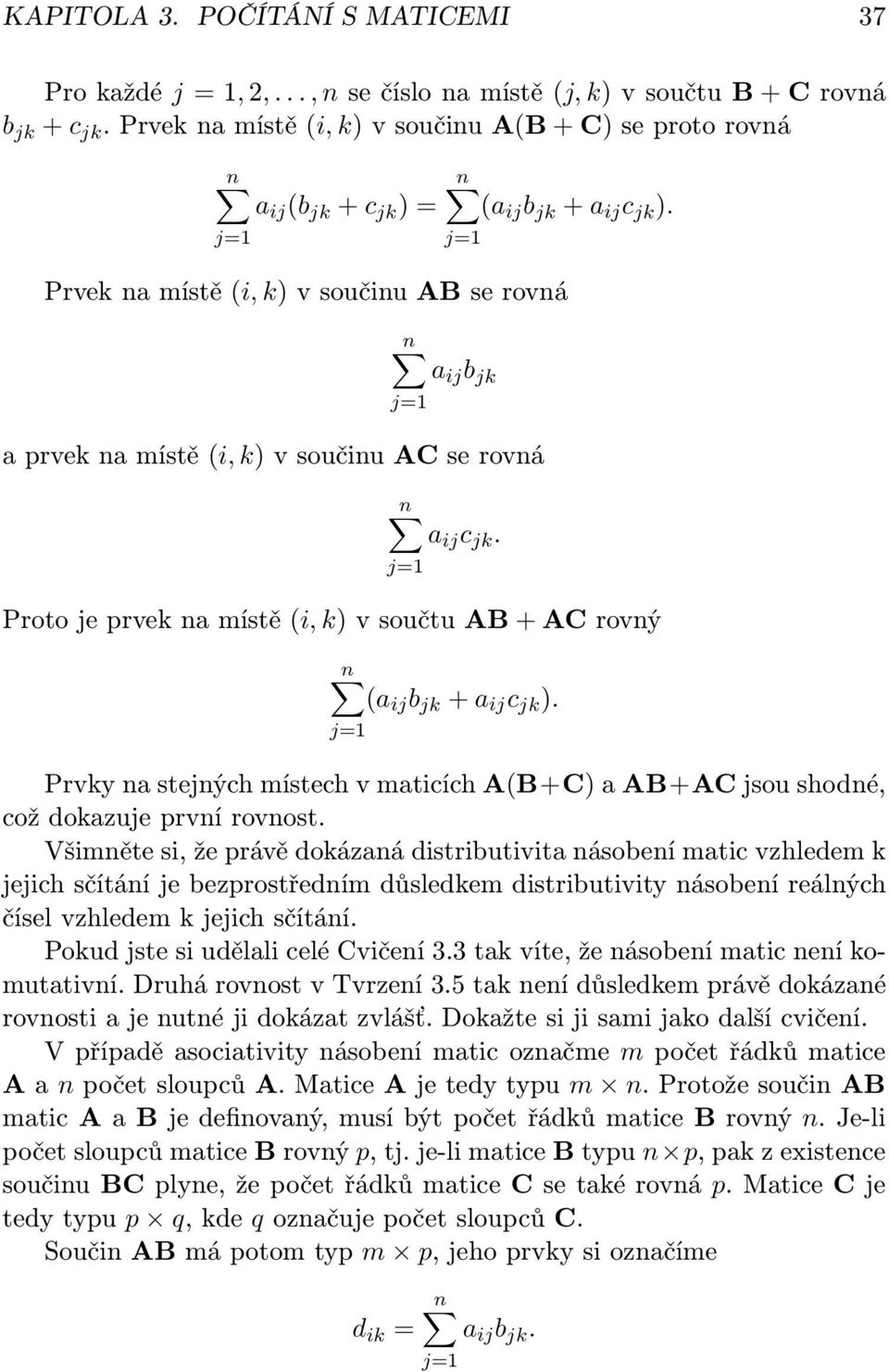 Prvek na místě (i, k) v součinu AB se rovná a ij b jk a prvek na místě (i, k) v součinu AC se rovná a ij c jk. Proto je prvek na místě (i, k) v součtu AB + AC rovný (a ij b jk + a ij c jk ).