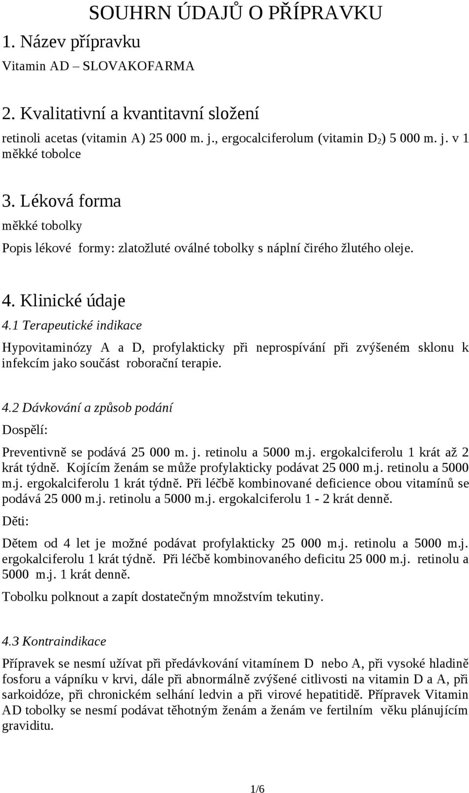 1 Terapeutické indikace Hypovitaminózy A a D, profylakticky při neprospívání při zvýšeném sklonu k infekcím jako součást roborační terapie. 4.