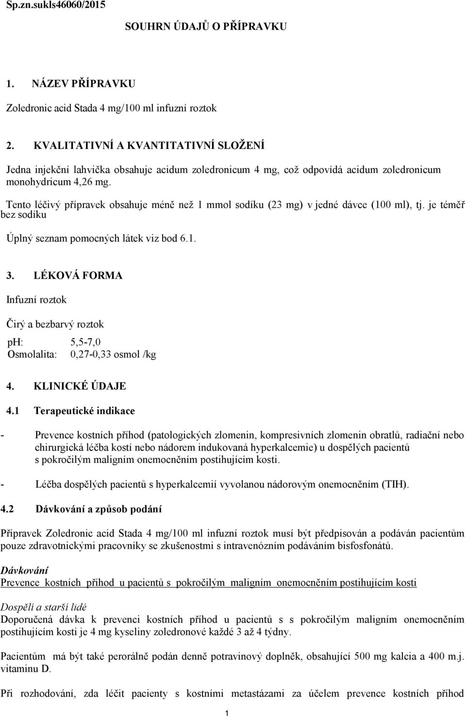 Tento léčivý přípravek obsahuje méně než 1 mmol sodíku (23 mg) v jedné dávce (100 ml), tj. je téměř bez sodíku Úplný seznam pomocných látek viz bod 6.1. 3.