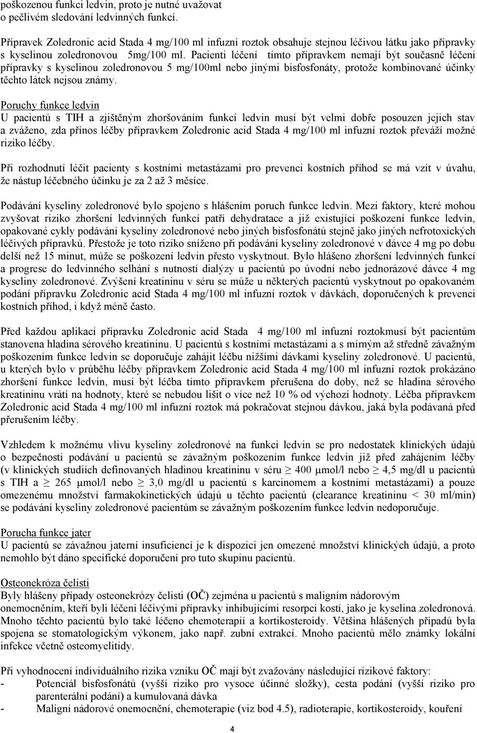 Pacienti léčení tímto přípravkem nemají být současně léčeni přípravky s kyselinou zoledronovou 5 mg/100ml nebo jinými bisfosfonáty, protože kombinované účinky těchto látek nejsou známy.