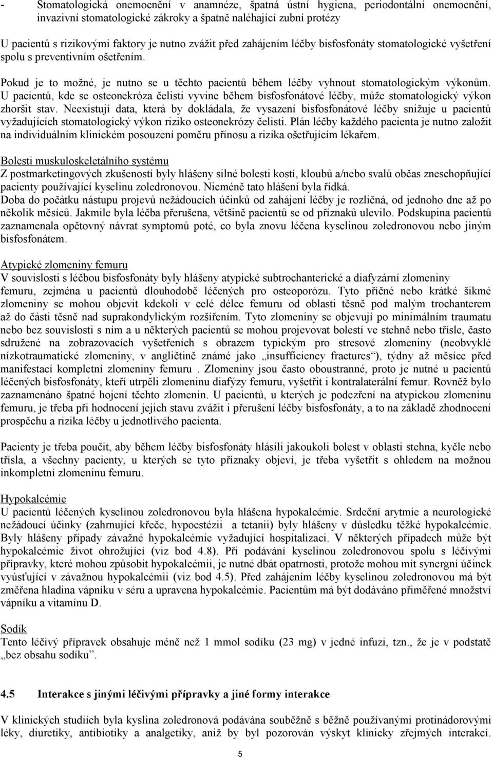 U pacientů, kde se osteonekróza čelisti vyvine během bisfosfonátové léčby, může stomatologický výkon zhoršit stav.