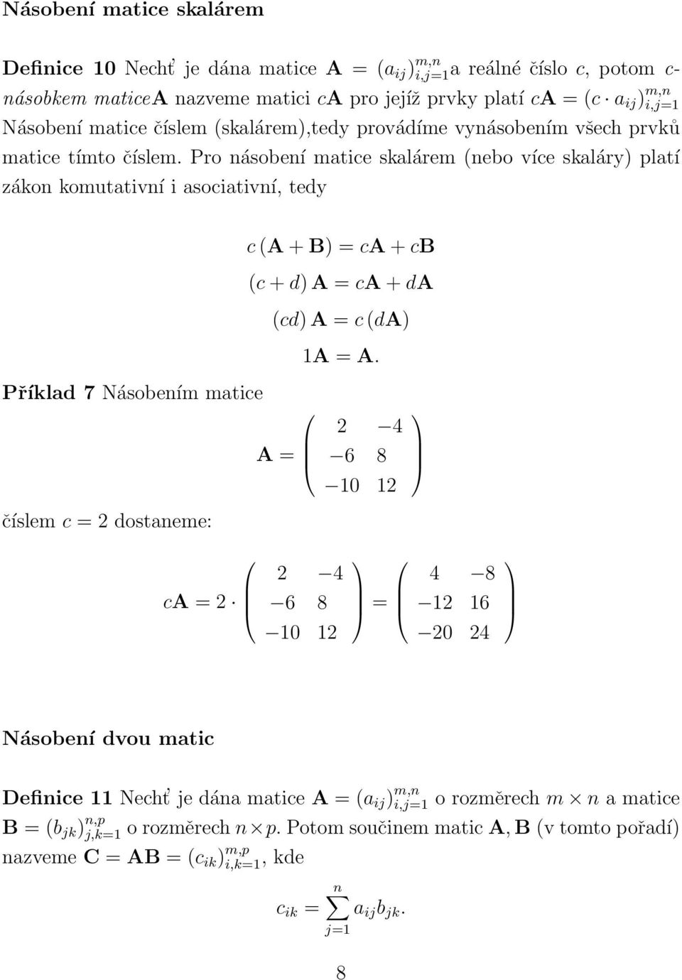 Pro násobení matice skalárem (nebo více skaláry) platí zákon komutativní i asociativní, tedy Příklad 7 Násobením matice číslem c = 2 dostaneme: ca = 2 c (A + B) = ca + cb (c + d) A = ca + da (cd) A