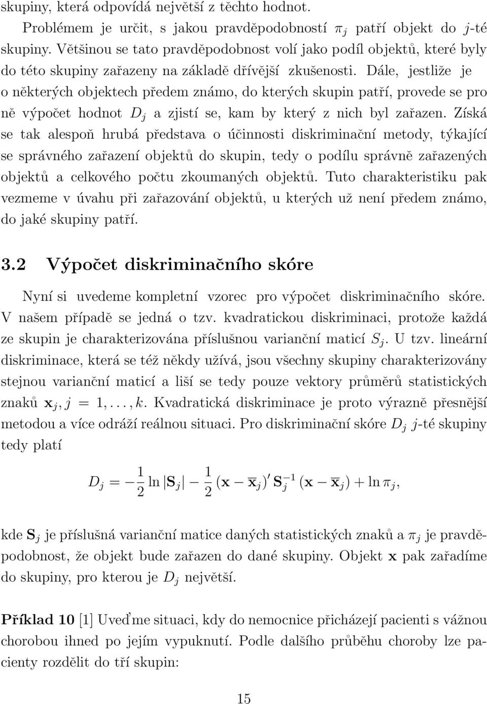 Dále, jestliže je o některých objektech předem známo, do kterých skupin patří, provede se pro ně výpočet hodnot D j a zjistí se, kam by který z nich byl zařazen.