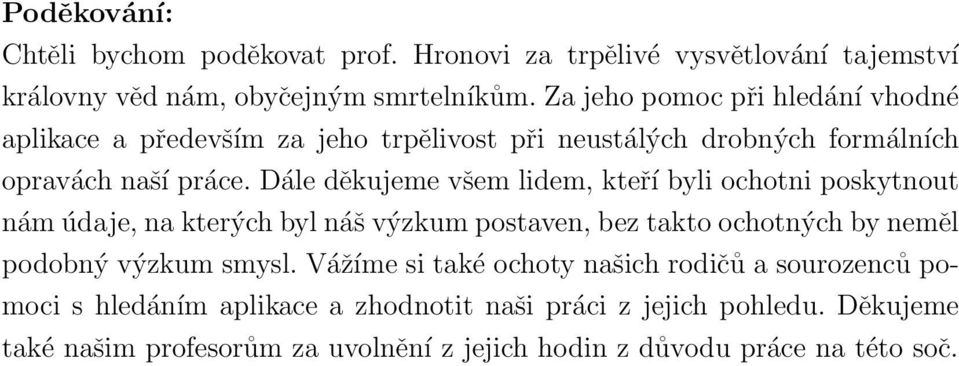 Dále děkujeme všem lidem, kteří byli ochotni poskytnout nám údaje, na kterých byl náš výzkum postaven, bez takto ochotných by neměl podobný výzkum smysl.