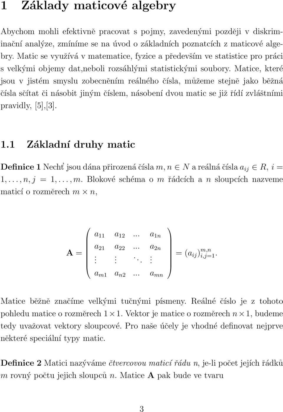 Matice, které jsou v jistém smyslu zobecněním reálného čísla, můžeme stejně jako běžná čísla sčítat či násobit jiným číslem, násobení dvou matic se již řídí zvláštními pravidly, [5],[3]. 1.