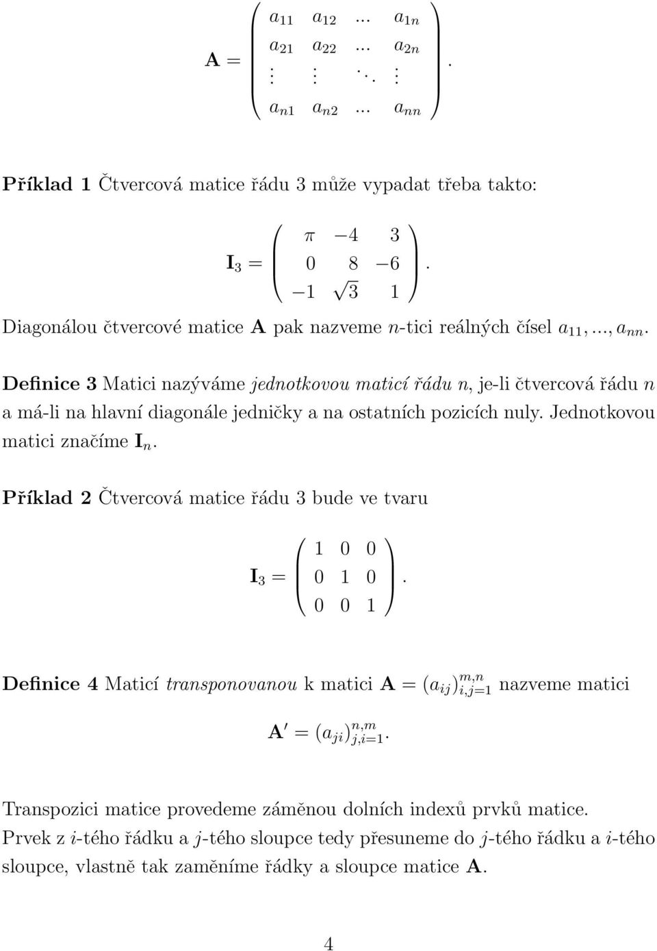 . Definice 3 Matici nazýváme jednotkovou maticí řádu n, je-li čtvercová řádu n a má-li na hlavní diagonále jedničky a na ostatních pozicích nuly. Jednotkovou matici značíme I n.