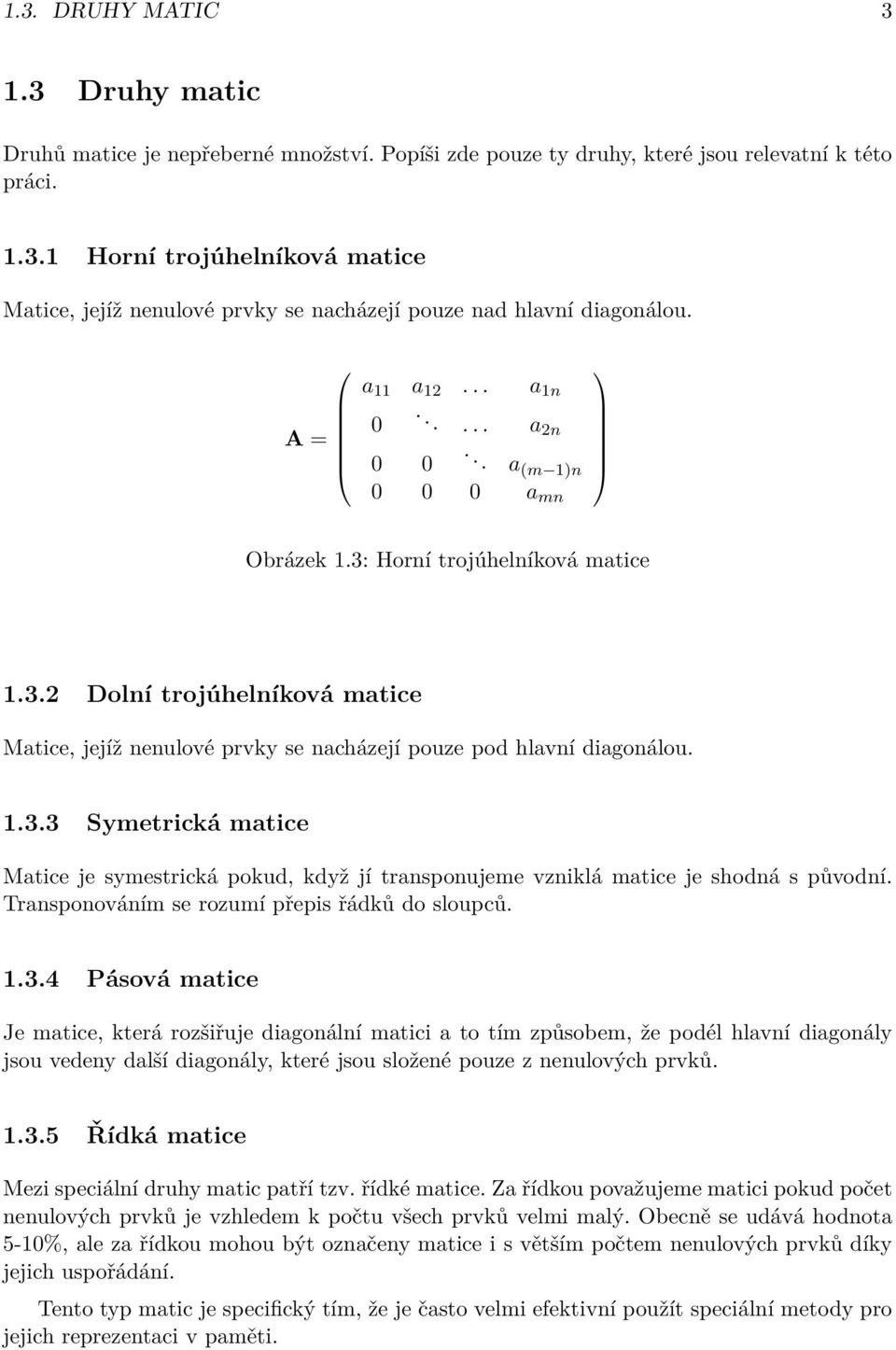 1.3.3 Symetrická matice Matice je symestrická pokud, když jí transponujeme vzniklá matice je shodná s původní. Transponováním se rozumí přepis řádků do sloupců. 1.3.4 Pásová matice Je matice, která rozšiřuje diagonální matici a to tím způsobem, že podél hlavní diagonály jsou vedeny další diagonály, které jsou složené pouze z nenulových prvků.