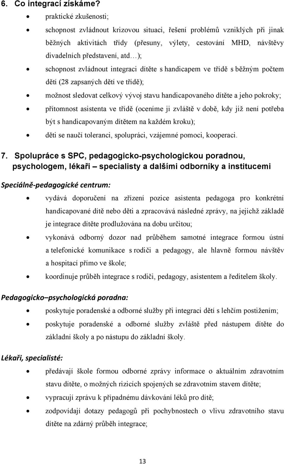 schopnost zvládnout integraci dítěte s handicapem ve třídě s běžným počtem dětí (28 zapsaných dětí ve třídě); možnost sledovat celkový vývoj stavu handicapovaného dítěte a jeho pokroky; přítomnost