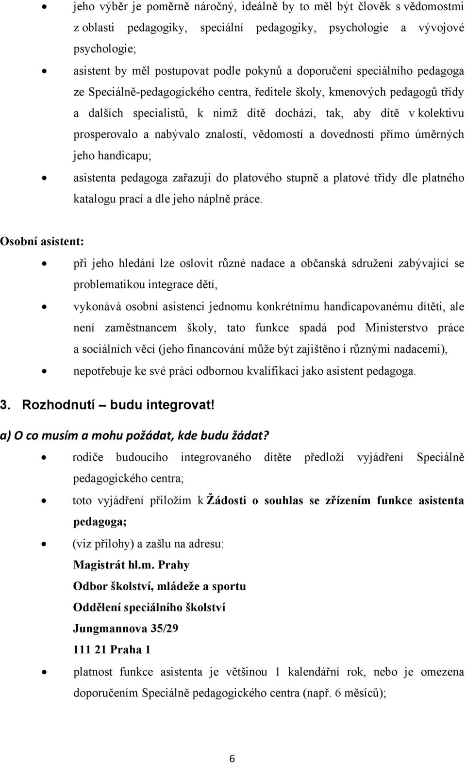 nabývalo znalostí, vědomostí a dovedností přímo úměrných jeho handicapu; asistenta pedagoga zařazuji do platového stupně a platové třídy dle platného katalogu prací a dle jeho náplně práce.