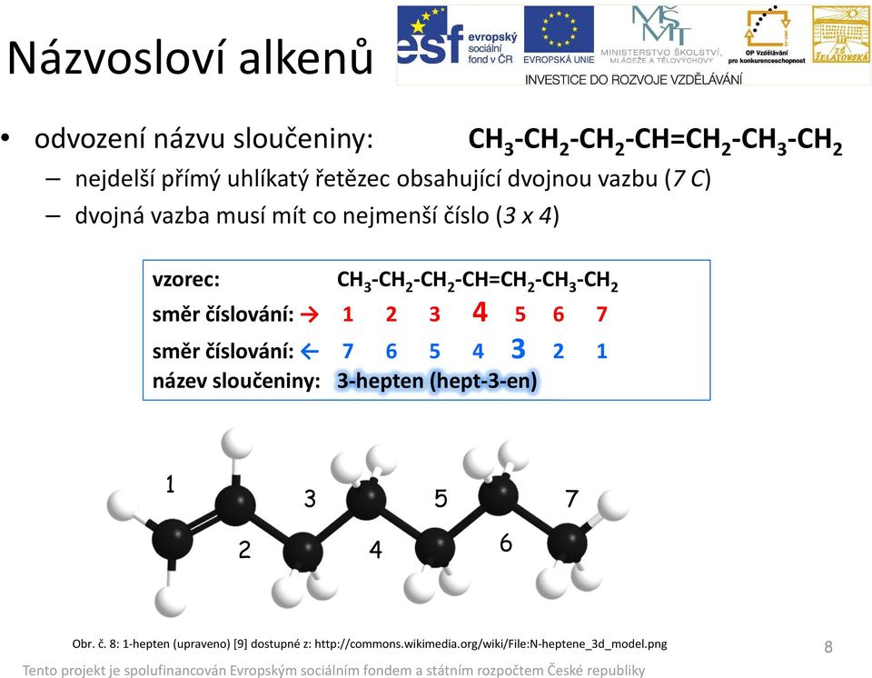 -CH 3 -CH 2 směr číslování: 1 2 3 4 5 6 7 směr číslování: 7 6 5 4 3 2 1 název sloučeniny: 3-hepten (hept-3-en) 1 3