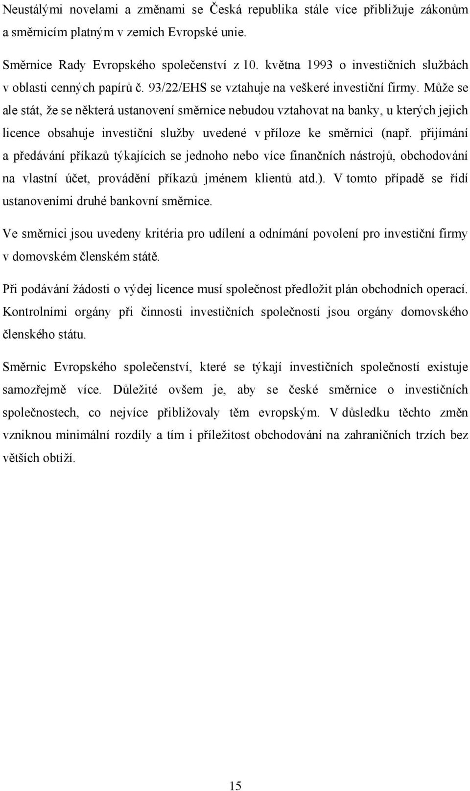 Může se ale stát, že se některá ustanovení směrnice nebudou vztahovat na banky, u kterých jejich licence obsahuje investiční služby uvedené v příloze ke směrnici (např.