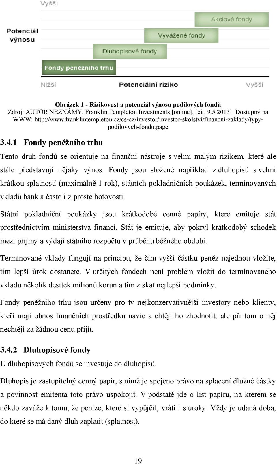 1 Fondy peněžního trhu Tento druh fondů se orientuje na finanční nástroje s velmi malým rizikem, které ale stále představují nějaký výnos.