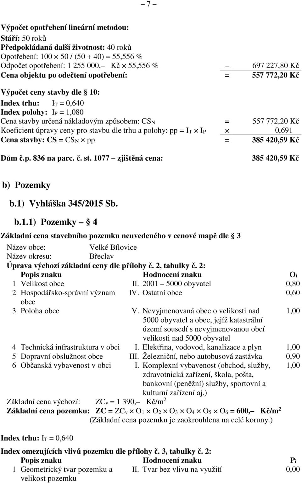 úpravy ceny pro stavbu dle trhu a polohy: pp = IT IP 0,691 Cena stavby: CS = CSN pp = 385 420,59 Kč Dům č.p. 836 na parc. č. st. 1077 zjištěná cena: 385 420,59 Kč b) Pozemky b.1) Vyhláška 345/2015 Sb.