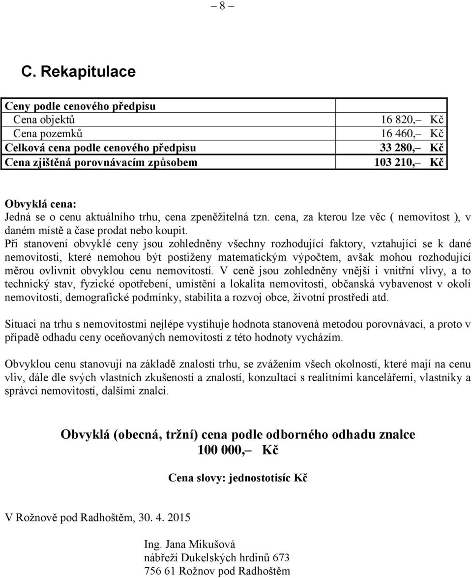 Při stanovení obvyklé ceny jsou zohledněny všechny rozhodující faktory, vztahující se k dané nemovitosti, které nemohou být postiženy matematickým výpočtem, avšak mohou rozhodující měrou ovlivnit