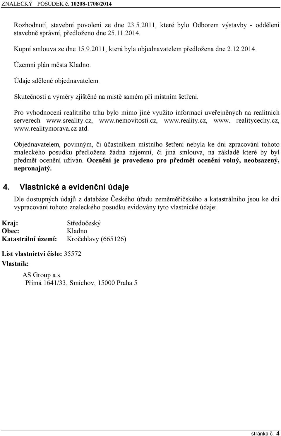 Pro vyhodnocení realitního trhu bylo mimo jiné využito informací uveřejněných na realitních serverech www.sreality.cz, www.nemovitosti.cz, www.reality.cz, www. realitycechy.cz, www.realitymorava.