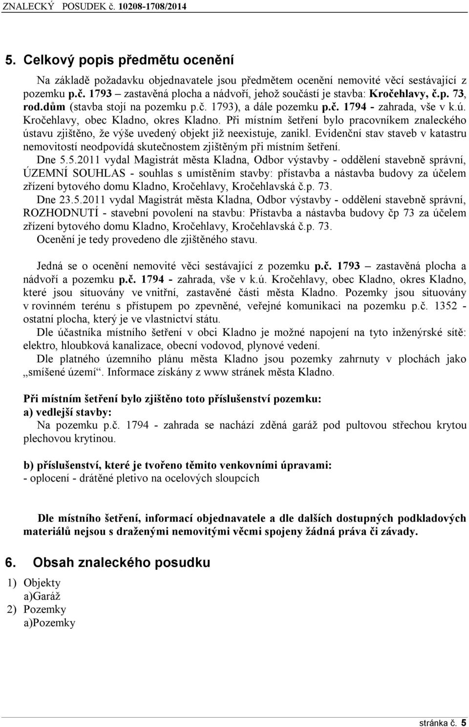 Kročehlavy, obec Kladno, okres Kladno. Při místním šetření bylo pracovníkem znaleckého ústavu zjištěno, že výše uvedený objekt již neexistuje, zanikl.