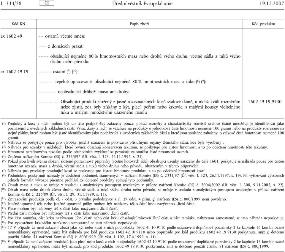 10 ): tepelně opracované, obsahující nejméně 80 % hmotnostních masa a tuku ( 8 )( 9 ): neobsahující drůbeží maso ani droby: Obsahující produkt složený z jasně rozeznatelných kusů svalové tkáně, u