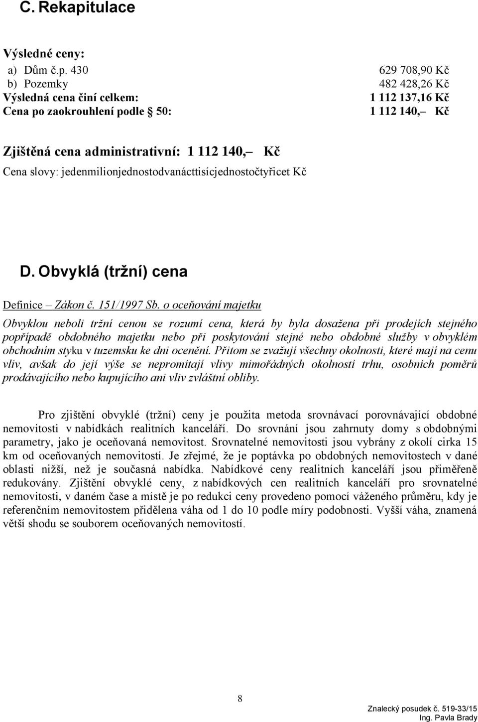 430 629 708,90 Kč b) Pozemky 482 428,26 Kč Výsledná cena činí celkem: 1 112 137,16 Kč Cena po zaokrouhlení podle 50: 1 112 140, Kč Zjištěná cena administrativní: 1 112 140, Kč Cena slovy: