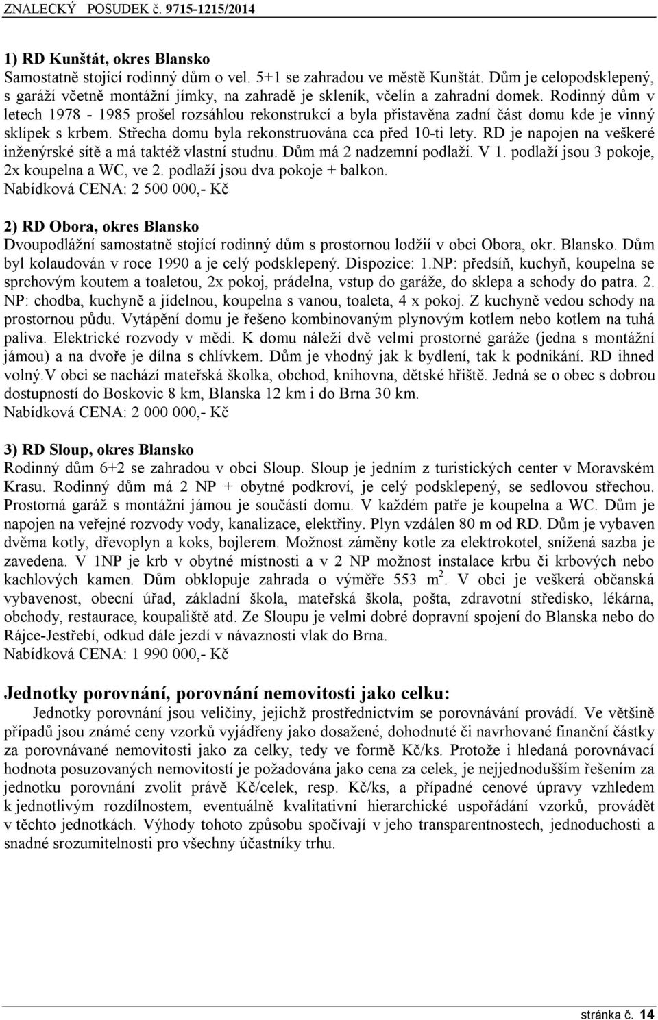 Rodinný dům v letech 1978-1985 prošel rozsáhlou rekonstrukcí a byla přistavěna zadní část domu kde je vinný sklípek s krbem. Střecha domu byla rekonstruována cca před 10-ti lety.