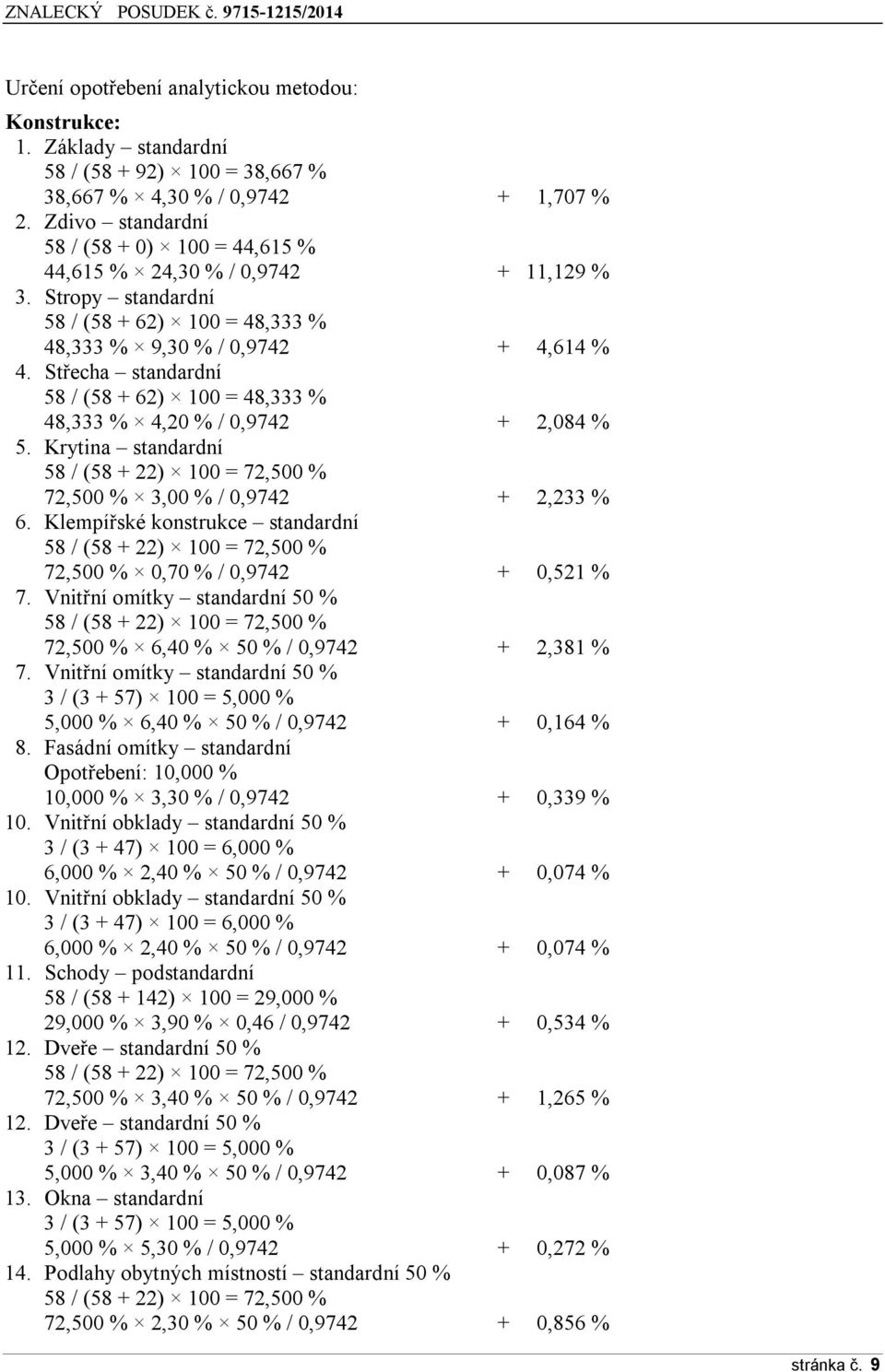 Střecha standardní 58 / (58 + 62) 100 = 48,333 % 48,333 % 4,20 % / 0,9742 + 2,084 % 5. Krytina standardní 58 / (58 + 22) 100 = 72,500 % 72,500 % 3,00 % / 0,9742 + 2,233 % 6.