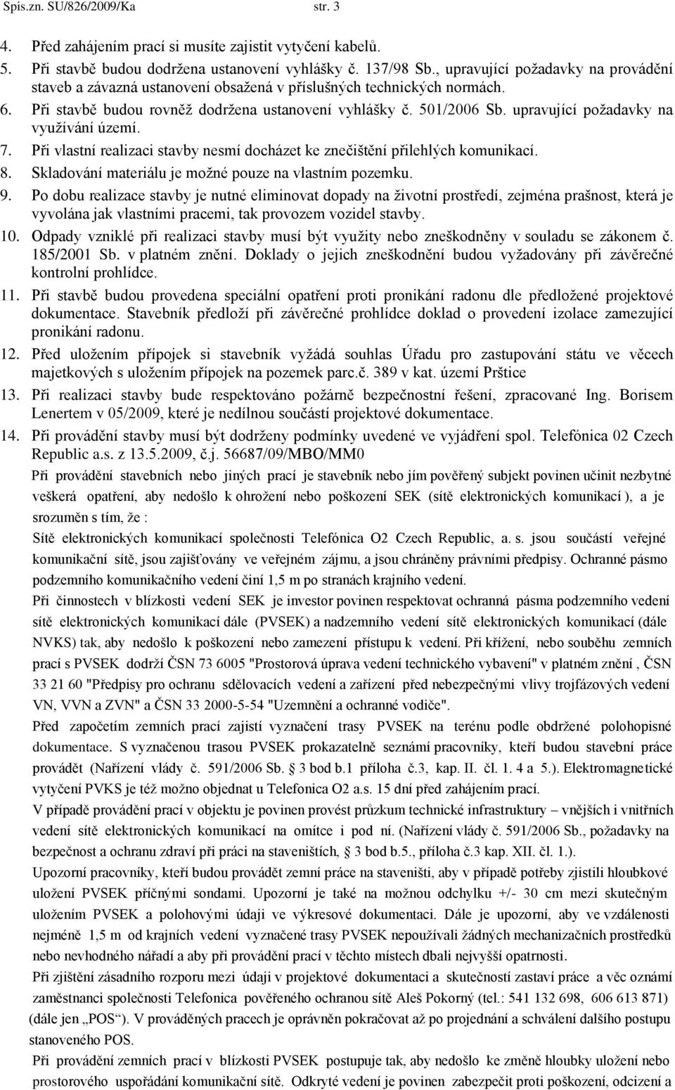 upravující poţadavky na vyuţívání území. 7. Při vlastní realizaci stavby nesmí docházet ke znečištění přilehlých komunikací. 8. Skladování materiálu je moţné pouze na vlastním pozemku. 9.