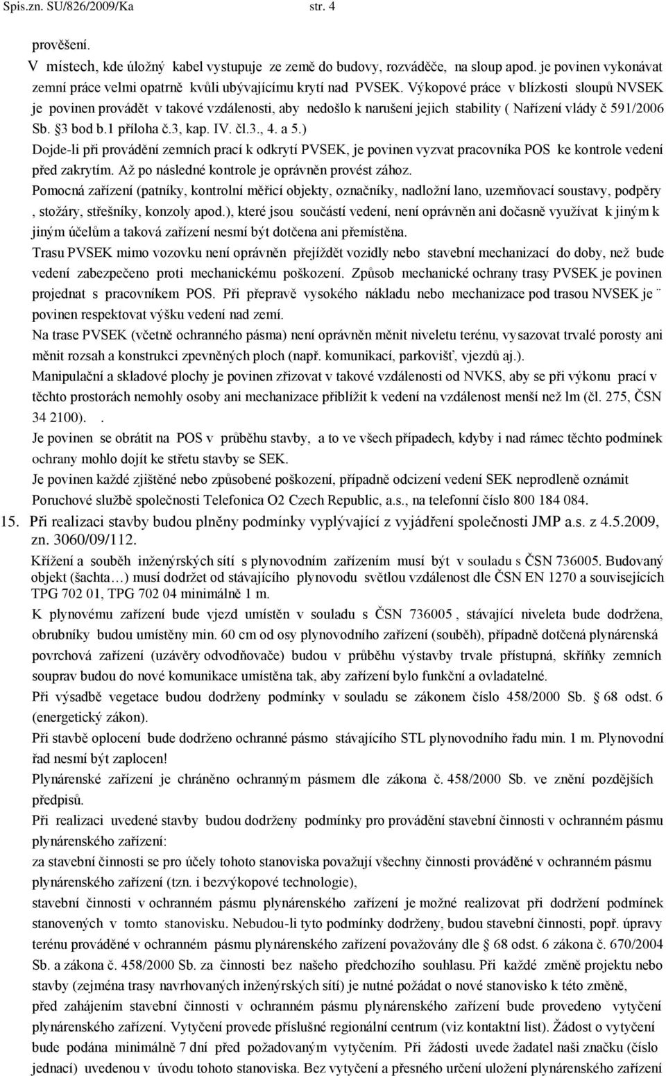 Výkopové práce v blízkosti sloupů NVSEK je povinen provádět v takové vzdálenosti, aby nedošlo k narušení jejich stability ( Nařízení vlády č 591/2006 Sb. 3 bod b.1 příloha č.3, kap. IV. čl.3., 4. a 5.