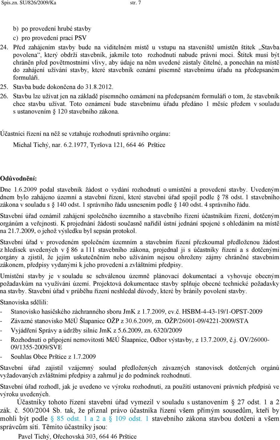 Štítek musí být chráněn před povětrnostními vlivy, aby údaje na něm uvedené zůstaly čitelné, a ponechán na místě do zahájení uţívání stavby, které stavebník oznámí písemně stavebnímu úřadu na