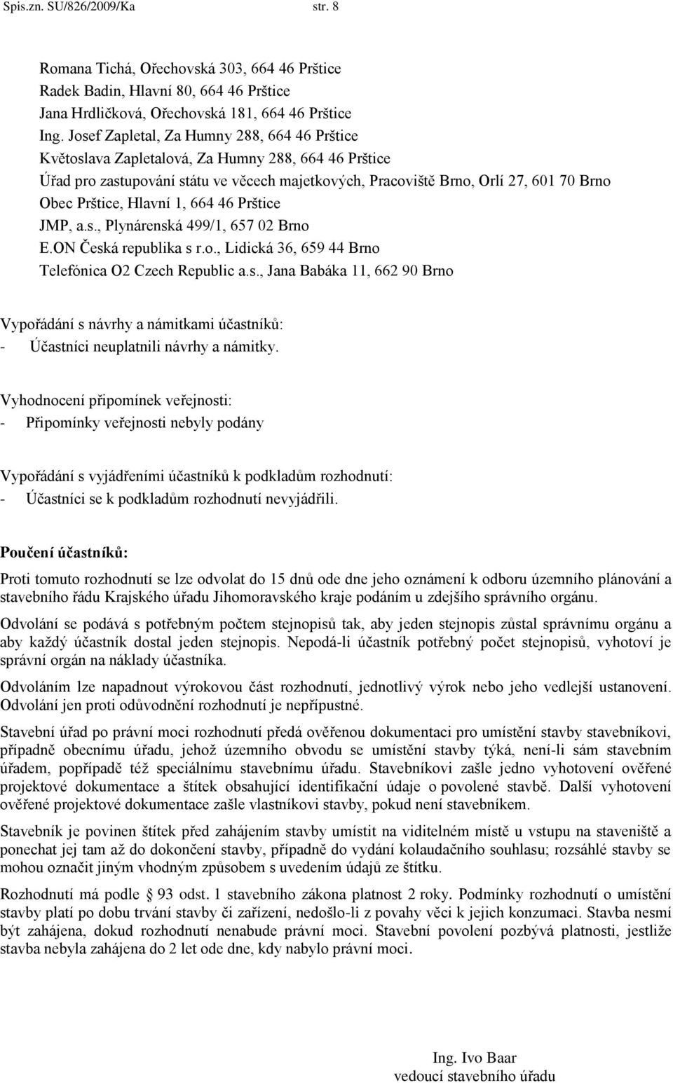 Hlavní 1, 664 46 Prštice JMP, a.s., Plynárenská 499/1, 657 02 Brno E.ON Česká republika s r.o., Lidická 36, 659 44 Brno Telefónica O2 Czech Republic a.s., Jana Babáka 11, 662 90 Brno Vypořádání s návrhy a námitkami účastníků: - Účastníci neuplatnili návrhy a námitky.