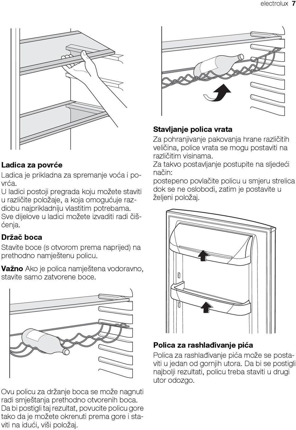 Držač boca Stavite boce (s otvorom prema naprijed) na prethodno namještenu policu. Važno Ako je polica namještena vodoravno, stavite samo zatvorene boce.