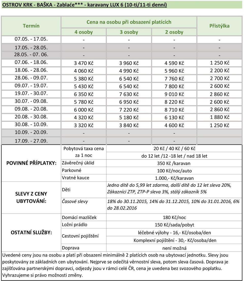 5 780 Kč 6 950 Kč 8 220 Kč 2 600 Kč 09.08. - 20.08. 6 000 Kč 7 220 Kč 8 710 Kč 2 860 Kč 20.08. - 30.08. 4 320 Kč 5 180 Kč 6 130 Kč 1 880 Kč 30.08. - 10.09. 3 320 Kč 3 840 Kč 4 600 Kč 1 250 Kč 10.09. - 20.09. - - - 17.