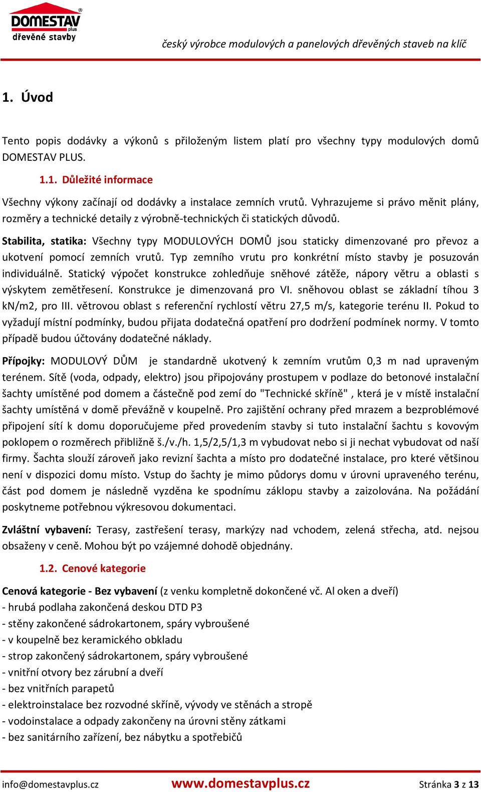 Stabilita, statika: Všechny typy MODULOVÝCH DOMŮ jsou staticky dimenzované pro převoz a ukotvení pomocí zemních vrutů. Typ zemního vrutu pro konkrétní místo stavby je posuzován individuálně.