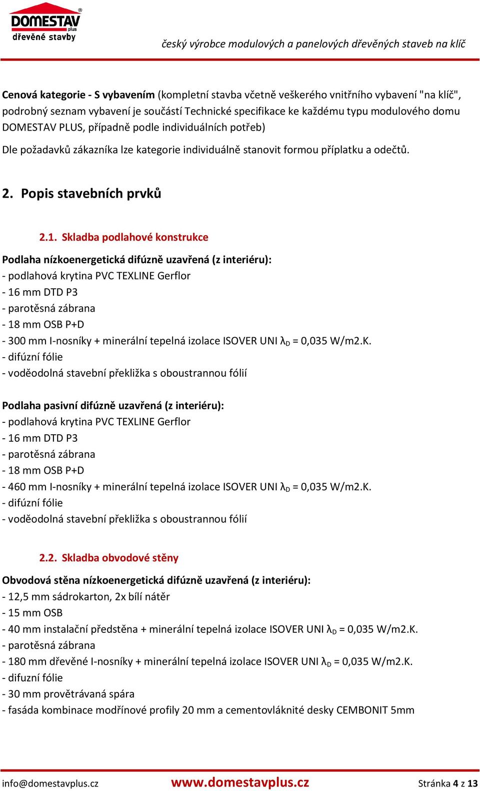 Skladba podlahové konstrukce Podlaha nízkoenergetická difúzně uzavřená (z interiéru): - podlahová krytina PVC TEXLINE Gerflor - 16 mm DTD P3 - parotěsná zábrana - 18 mm OSB P+D - 300 mm I-nosníky +