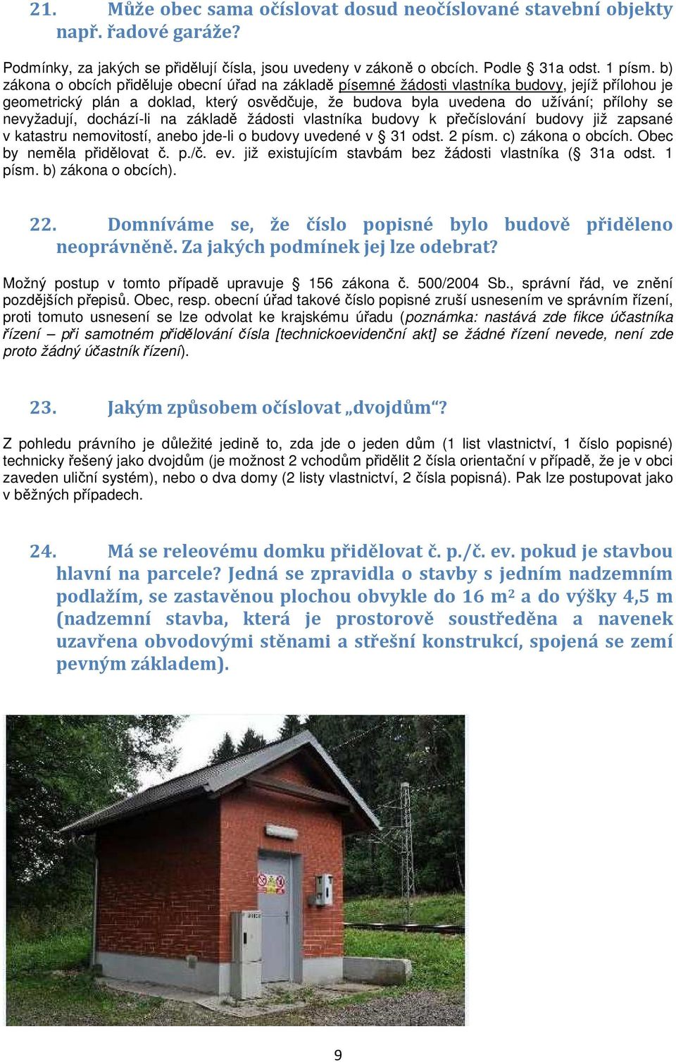 nevyžadují, dochází-li na základě žádosti vlastníka budovy k přečíslování budovy již zapsané v katastru nemovitostí, anebo jde-li o budovy uvedené v 31 odst. 2 písm. c) zákona o obcích.