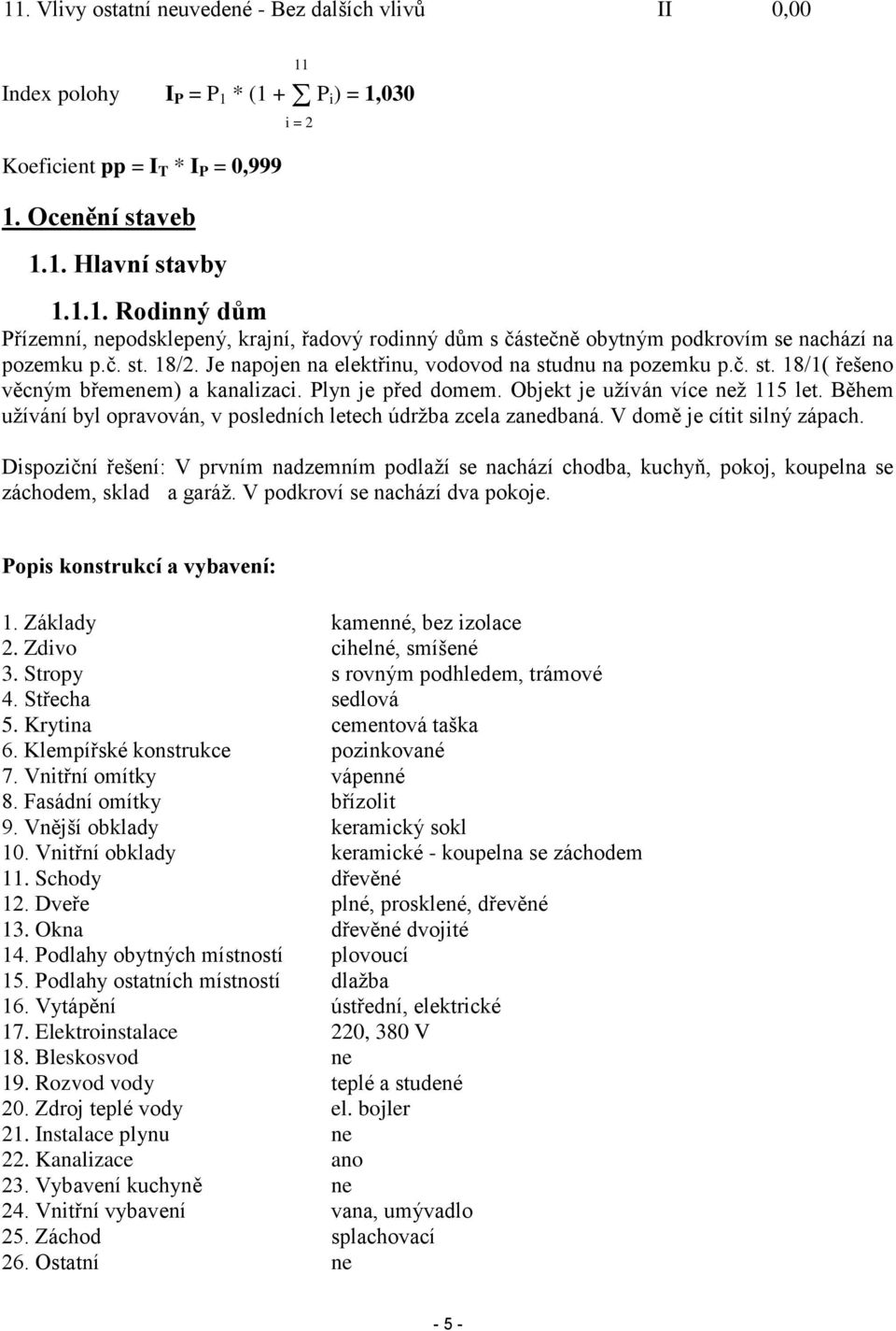 Během užívání byl opravován, v posledních letech údržba zcela zanedbaná. V domě je cítit silný zápach.