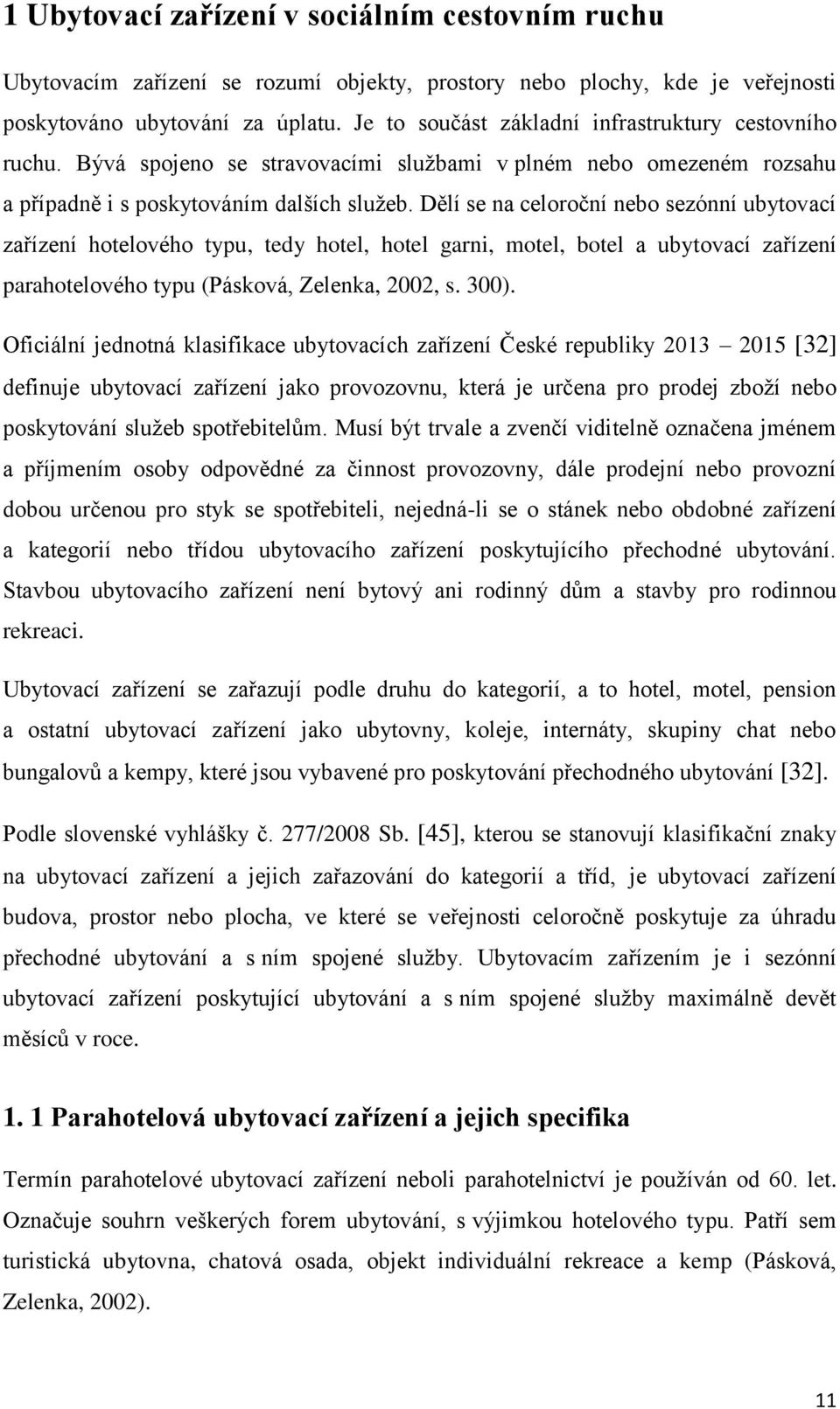 Dělí se na celoroční nebo sezónní ubytovací zařízení hotelového typu, tedy hotel, hotel garni, motel, botel a ubytovací zařízení parahotelového typu (Pásková, Zelenka, 2002, s. 300).