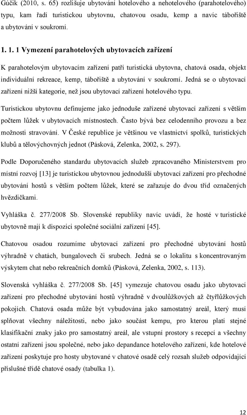 Jedná se o ubytovací zařízení nižší kategorie, než jsou ubytovací zařízení hotelového typu.