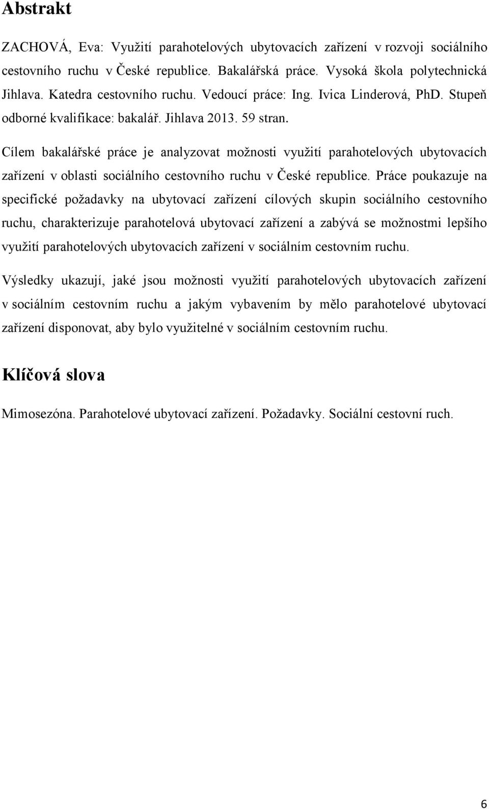 Cílem bakalářské práce je analyzovat možnosti využití parahotelových ubytovacích zařízení v oblasti sociálního cestovního ruchu v České republice.