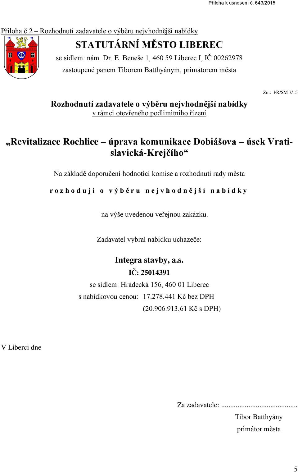 : PR/SM 7/15 Revitalizace Rochlice úprava komunikace Dobiášova úsek Vratislavická-Krejčího Na základě doporučení hodnotící komise a rozhodnutí rady města r o z h o d u j i o v ý b ě r u n e