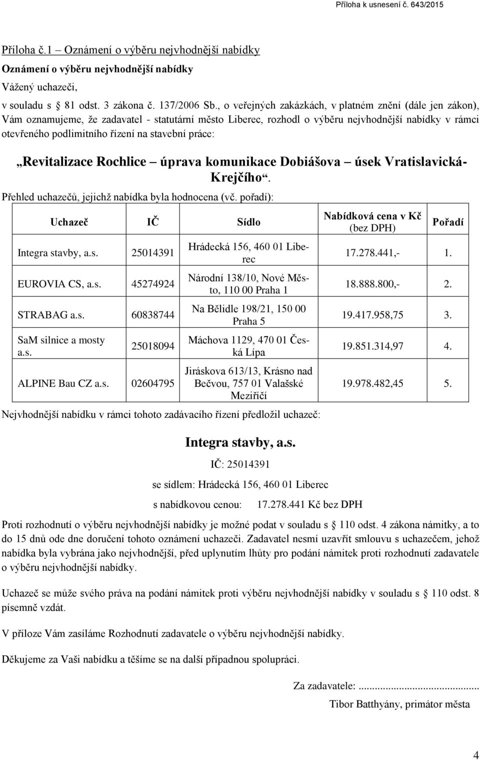 stavební práce: Revitalizace Rochlice úprava komunikace Dobiášova úsek Vratislavická- Krejčího. Přehled uchazečů, jejichž nabídka byla hodnocena (vč. pořadí): Uchazeč IČ Sídlo 25014391 EUROVIA CS, a.